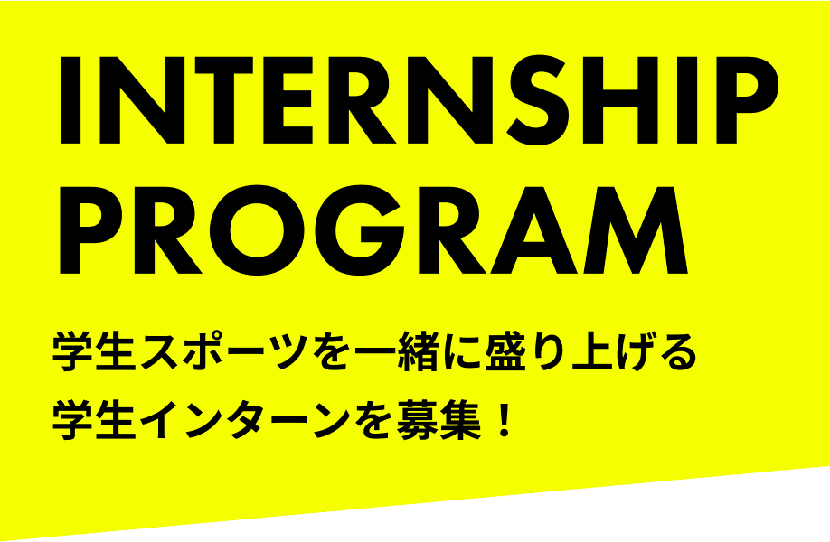 INTERNSHIP PROGRAM 学生スポーツを一緒に盛り上げる学生インターンを募集！