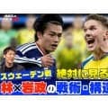 林陵平×岩政大樹がワールドカップ・スウェーデン戦の戦術・構造を分析「一番やりにくい相手」「４バックもありえる」