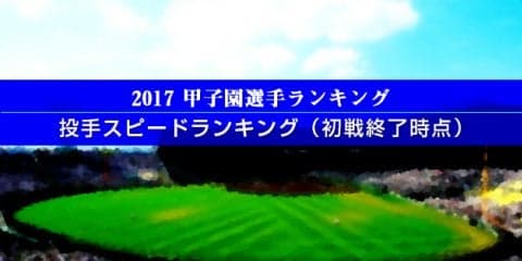 【甲子園選手ランキング】投手スピードランキング（初戦終了時点）