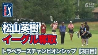 【動画】松山英樹7番イーグル飛び出し「65」で上位をキープ！トップはブラッドリー【トラベラーズチャンピオンシップ3日目】