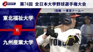 【ハイライト動画あり】東北福祉大学、満塁ホームランで九州産業大学に勝利。全日本大学野球選手権 1回戦
