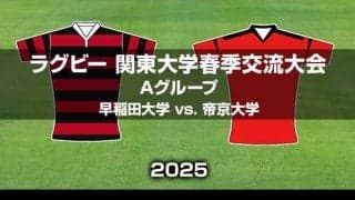 帝京大学の5連覇か、優勝の可能性を残す早稲田大学か。ラグビー関東大学春季交流大会