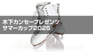 木下カンセープレゼンツ　サマーカップ2025フィギュアスケート競技会　ジュニア男子シングルプレビュー