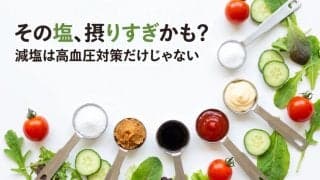減塩は高血圧予防だけじゃない？全世代が知るべき食塩摂りすぎのリスク